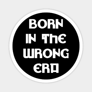 Born in the wrong era Magnet